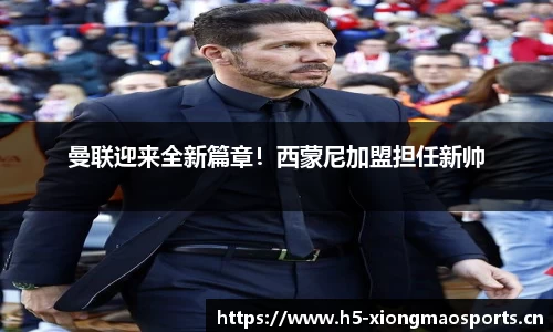 曼联迎来全新篇章！西蒙尼加盟担任新帅