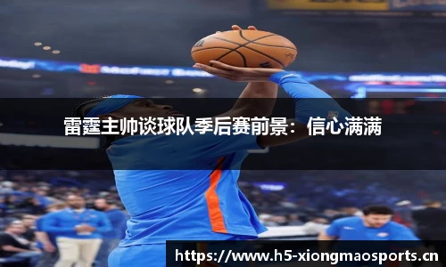 雷霆主帅谈球队季后赛前景：信心满满
