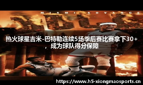 热火球星吉米-巴特勒连续5场季后赛比赛拿下30+，成为球队得分保障