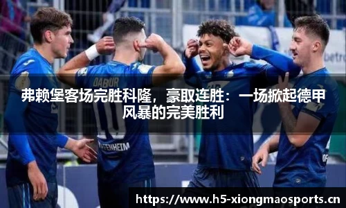 弗赖堡客场完胜科隆，豪取连胜：一场掀起德甲风暴的完美胜利