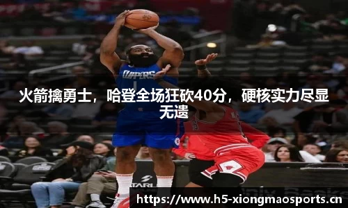 火箭擒勇士，哈登全场狂砍40分，硬核实力尽显无遗