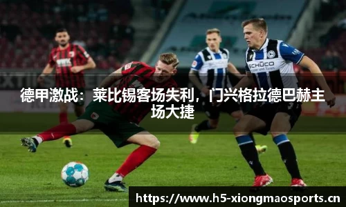 德甲激战：莱比锡客场失利，门兴格拉德巴赫主场大捷