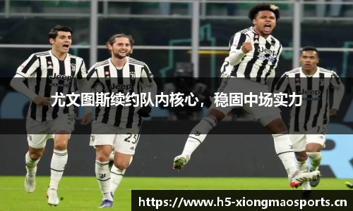 尤文图斯续约队内核心，稳固中场实力