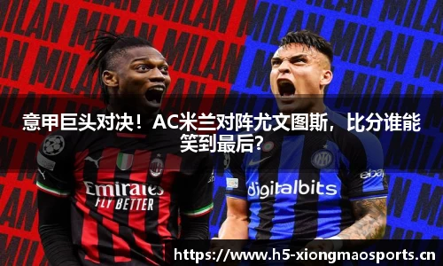 意甲巨头对决！AC米兰对阵尤文图斯，比分谁能笑到最后？