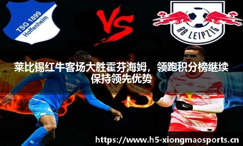 莱比锡红牛客场大胜霍芬海姆，领跑积分榜继续保持领先优势