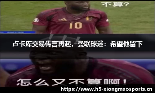 卢卡库交易传言再起，曼联球迷：希望他留下