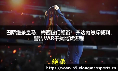 巴萨绝杀皇马，梅西破门领衔！齐达内怒斥裁判，警告VAR干扰比赛进程