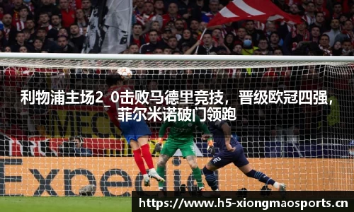 利物浦主场2_0击败马德里竞技，晋级欧冠四强，菲尔米诺破门领跑