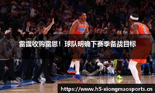 雷霆收购雷恩！球队明确下赛季备战目标