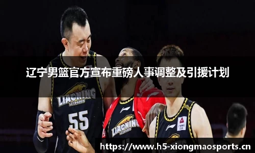辽宁男篮官方宣布重磅人事调整及引援计划