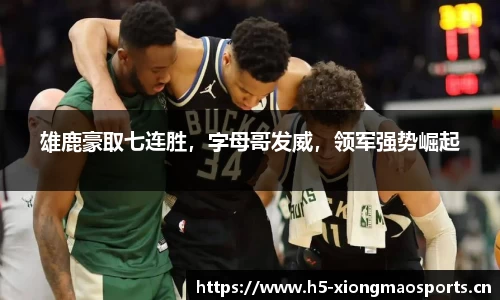雄鹿豪取七连胜，字母哥发威，领军强势崛起