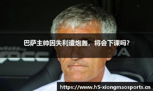 巴萨主帅因失利遭炮轰，将会下课吗？