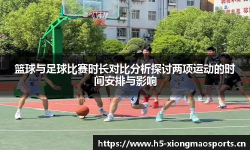 篮球与足球比赛时长对比分析探讨两项运动的时间安排与影响
