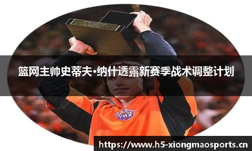 篮网主帅史蒂夫·纳什透露新赛季战术调整计划